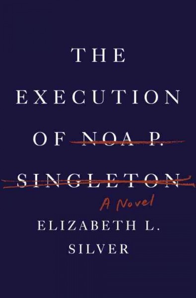 The execution of Noa P. Singleton : a novel / Elizabeth L. Silver.