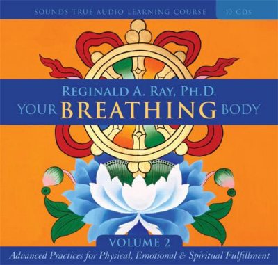 Your breathing body. Volume 2, Advanced practices for physical, emotional & spiritual fulfillment [sound recording] / Reginald A. Ray.