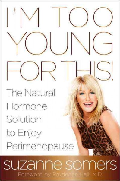 I'm too young for this! : the natural hormone solution to enjoy perimenopause / Suzanne Somers.