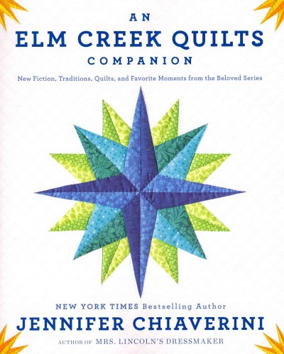 An Elm Creek Quilts companion : new fiction, traditions, quilts, and favorite moments from the beloved series / Jennifer Chiaverini.