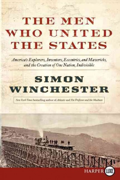 The men who united the States : America's explorers, inventors, eccentrics, and mavericks, and the creation of one nation, indivisible / Simon Winchester.