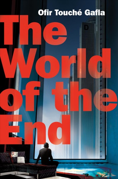 The world of the end / Ofir Touché Gafla ; translated from the Hebrew by Mitch Ginsburg.