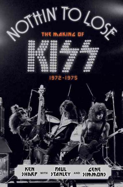 Nothin' to lose : the making of Kiss (1972-1975) / Paul Stanley, Gene Simmons and Ken Sharp.