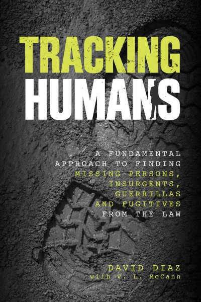 Tracking humans : a fundamental approach to finding missing persons, insurgents, guerillas, and fugitives from the law / David Diaz, with V.L. McCann.