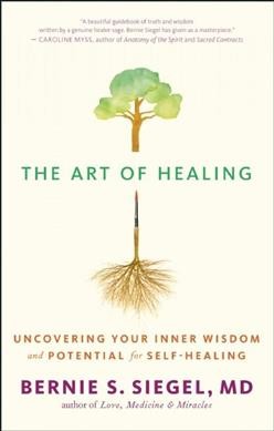 The Art of healing : uncovering your inner wisdom and potential for self-healing / Dr. Bernie S. Siegel with Cynthia J. Hurn.