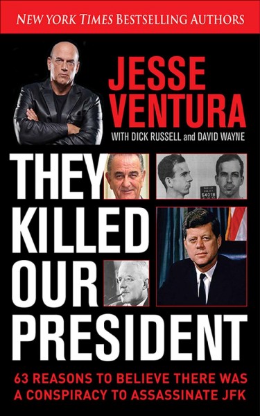 They killed our president : 63 reasons to believe there was a conspiracy to assassinate JFK / Jesse Ventura ; with Dick Russell and David Wayne.