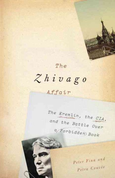 The Zhivago affair : the Kremlin, the CIA, and the battle over a forbidden book / Peter Finn and Petra Couvée.