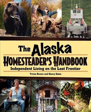 The Alaska homesteader's handbook : independent living on the last frontier / Tricia Brown and Nancy Gates.