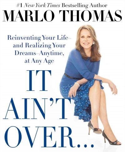 It ain't over... till it's over : reinventing your life--and realizing your dreams--anytime, at any age / Marlo Thomas, [editor].