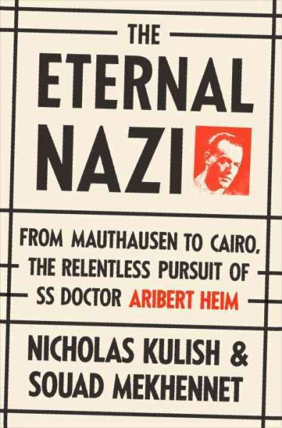 The eternal Nazi : from Mauthausen to Cairo, the relentless pursuit of SS doctor Aribert Heim / Nicholas Kulish and Souad Mekhennet.