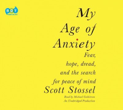 My age of anxiety [sound recording] : fear, hope, dread, and the search for peace of mind / Scott Stossel.