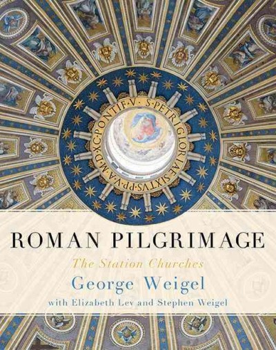 Roman pilgrimage : the station churches / George Weigel ; Elizabeth Lev, art and architecture ; Stephen Weigel, photographs.