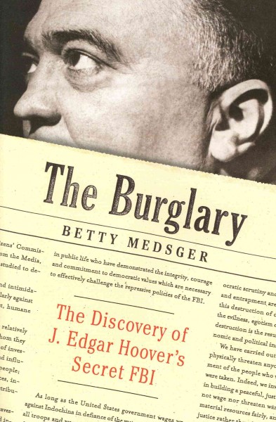 The burglary : the discovery of J. Edgar Hoover's secret FBI / Betty Medsger.
