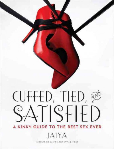Cuffed, tied, and satisfied : a kinky guide to the best sex ever / Jaiya.