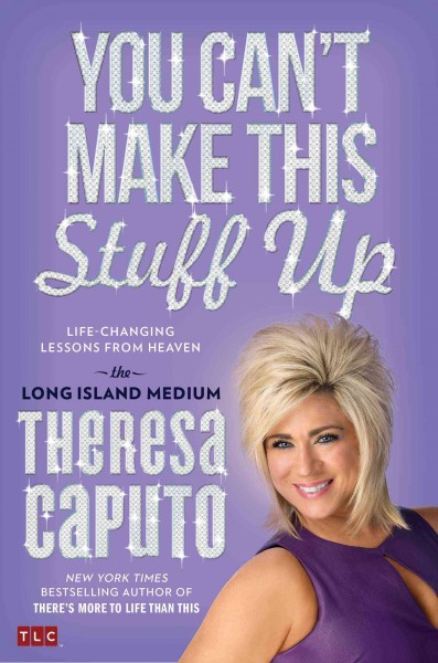 You can't make this stuff up : life-changing lessons from heaven / the Long Island Medium Theresa Caputo with Kristina Grish.
