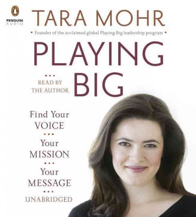 Playing big [sound recording] : find your voice, your mission, your message / Tara Mohr.
