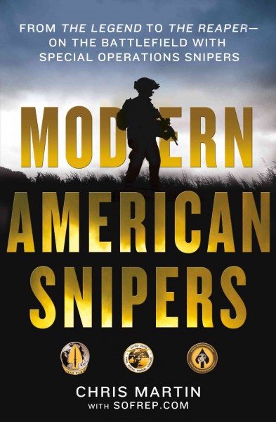 Modern American snipers : from the legend to the reaper : on the battlefield with special operations snipers / Chris Martin ; foreword by Eric Davis.