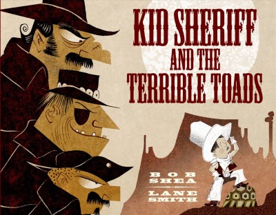 Kid sheriff and the terrible Toads / written by Bob Shea ; illustrated by Lane Smith.