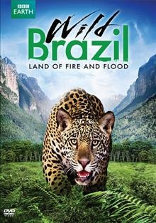 Wild Brazil : land of fire and flood / series producers, Lucinda Axelsson, Adam White ; producer, Joe Stevens ; director, Adam White ; a BBC/Discovery Channel co-production.