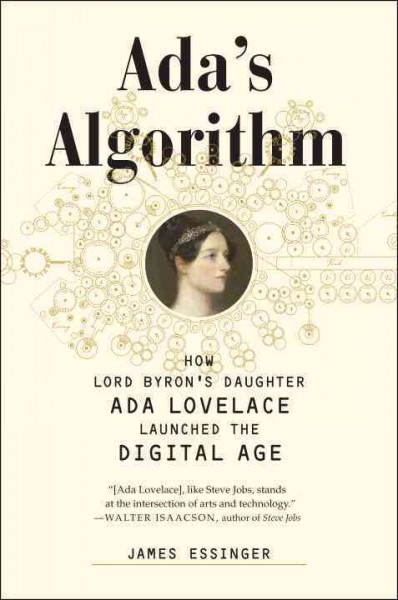 Ada's algorithm : how Lord Byron's daughter Ada Lovelace launched the digital age / James Essinger.