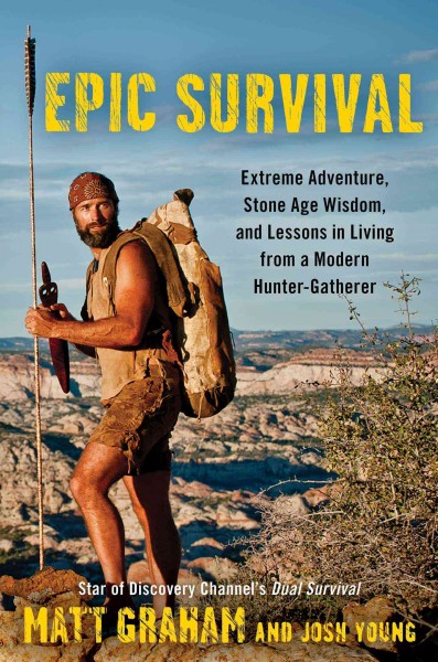 Epic survival : extreme adventure, Stone Age wisdom, and lessons in living from a modern hunter-gatherer / Matt Graham and Josh Young.