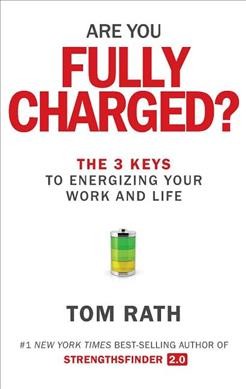 Are you fully charged? : the 3 keys to energizing your work and life / Tom Rath.