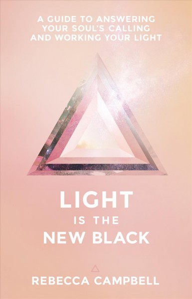 Light is the new black : a guide to answering your soul's calling and working your light / Rebecca Campbell.
