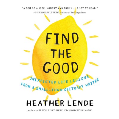 Find the good : unexpected life lessons from a small-town obituary writer / Heather Lende.