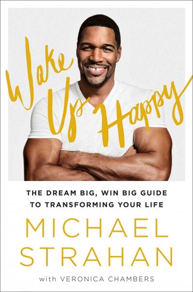 Wake up happy : the dream big, win big guide to transforming your life / Michael Strahan, with Veronica Chambers.