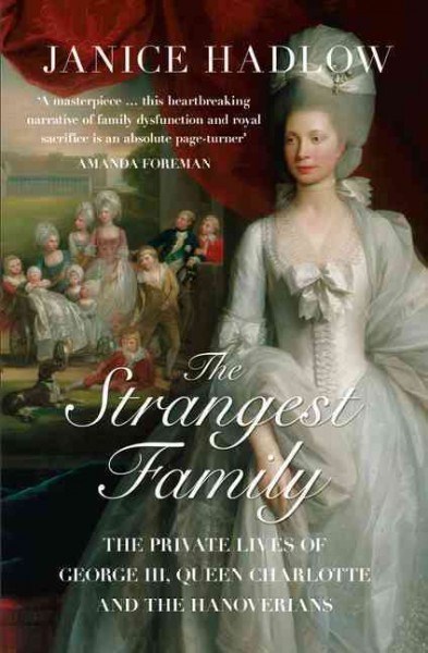 The strangest family : the private lives of George III, Queen Charlotte and the Hanoverians / Janice Hadlow.