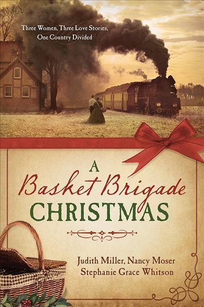 A Basket Brigade Christmas :  three women, three love stories, one country divided / Judith Miller, Nancy Moser, Stephanie Grace Whitson.