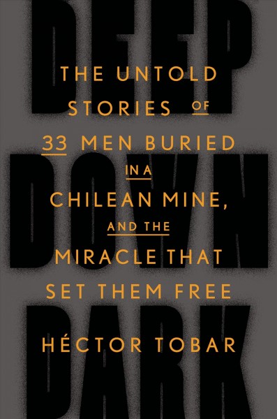 Deep down dark : the untold stories of 33 men buried in a Chilean mine, and the miracle that set them free / Hector Tobar.