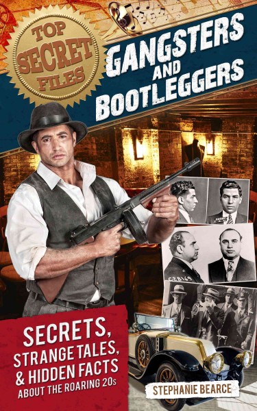 Top secret files : gangsters and bootleggers : secrets, strange tales, & hidden facts about the Roaring 20s / by Stephanie Bearce.