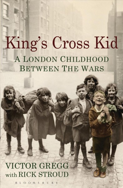 King's Cross kid : a London childhood between the wars / Victor Gregg with Rick Stroud.