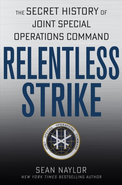 Relentless strike : the secret history of Joint Special Operations Command / Sean Naylor.