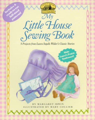 My little house sewing book : 8 projects from Laura Ingalls Wilder's classic stories / by Margaret Irwin ; illustrated by Mary Collier.