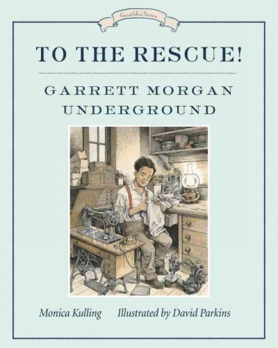 To the rescue! : Garrett Morgan underground / written by Monica Kulling ; illustrated by David Parkins.