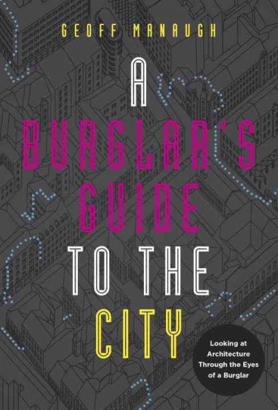 A burglar's guide to the city / Geoff Manaugh.