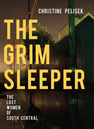 The Grim Sleeper : the lost women of South Central / Christine Pelisek.