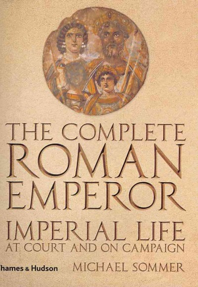 The complete Roman emperor : imperial life at court and on campaign / Michael Sommer.