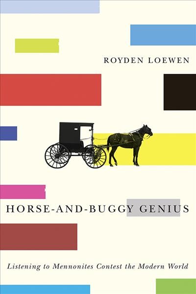 Horse-and-buggy genius : listening to Mennonites contest the modern world / Royden Loewen.