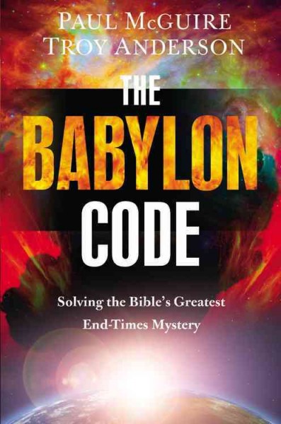 The Babylon code : solving the Bible's greatest end-times mystery / Paul McGuire and Troy Anderson.