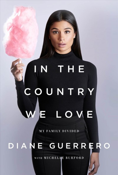 In the country we love : my family divided / Diane Guerrero with Michelle Burford.