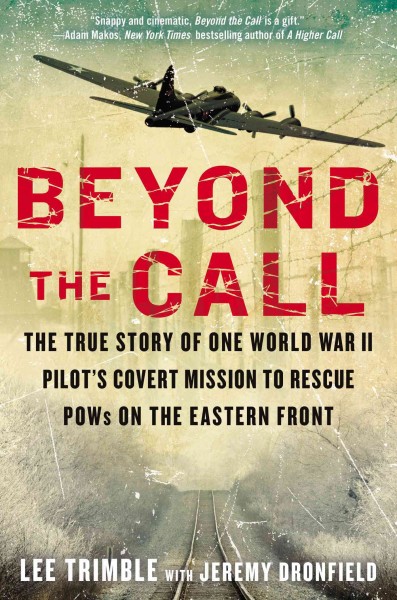 Beyond the call : the true story of one World War II pilot's covert mission to rescue POWs on the Eastern Front / by Lee Trimble with Jeremy Dronfield.