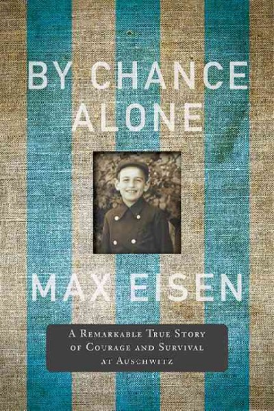 By chance alone : a remarkable true story of courage and survival at Auschwitz / Max Eisen.