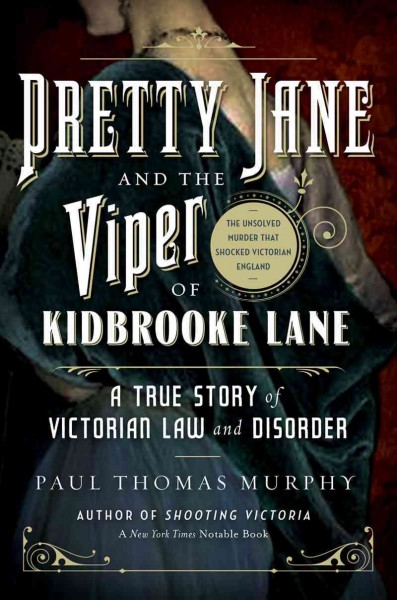 Pretty Jane and the viper of Kidbrooke Lane : a true story of Victorian law and disorder / Paul Thomas Murphy.
