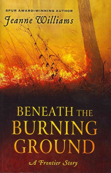 Beneath the burning ground [large print] : a frontier story / Jeanne Williams.