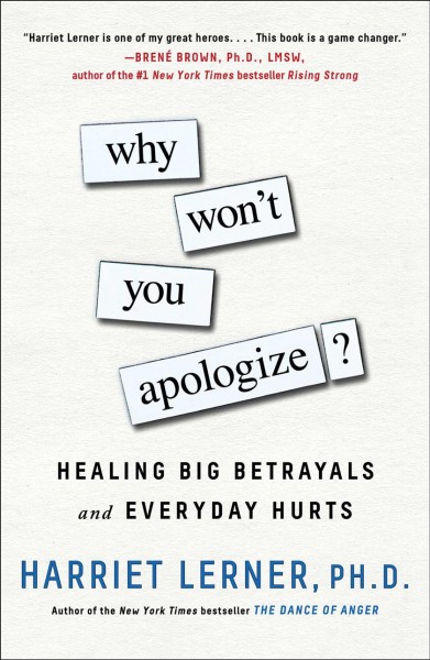 Why won't you apologize? : healing big betrayals and everyday hurts / Harriet Lerner, Ph.D.