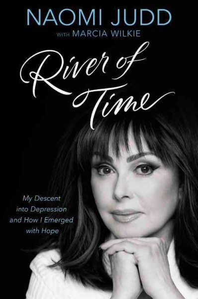 River of time : my descent into depression and how I emerged with hope / Naomi Judd with Marcia Wilkie.