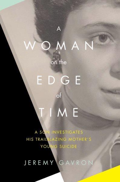 A woman on the edge of time : a son investigates his trailblazing mother's young suicide / Jeremy Gavron.